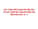 Quy trình biên soạn đề kiểm tra và xây dựng ma trận đề kiểm tra môn Hóa học 10, 11